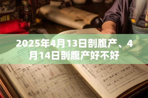 2025年4月13日剖腹产、4月14日剖腹产好不好