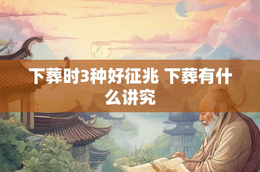 下葬时3种好征兆 下葬有什么讲究
