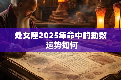处女座2025年命中的劫数 运势如何