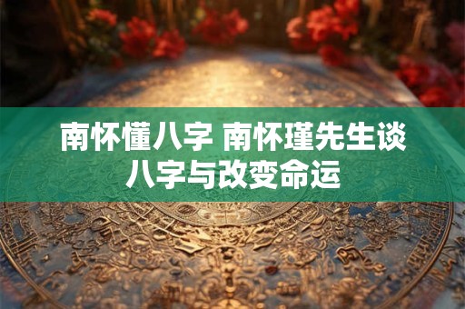 南怀懂八字 南怀瑾先生谈八字与改变命运