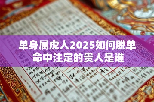单身属虎人2026如何脱单 命中注定的贵人是谁 单身属虎人2026如何脱单 命中注定的贵人是谁