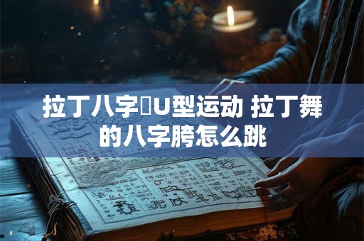 拉丁八字骻U型运动 拉丁舞的八字胯怎么跳