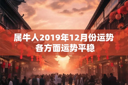 属牛人2019年12月份运势 各方面运势平稳