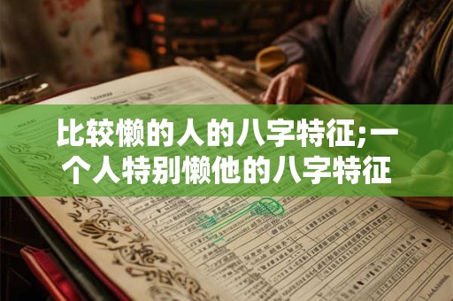 比较懒的人的八字特征;一个人特别懒他的八字特征
