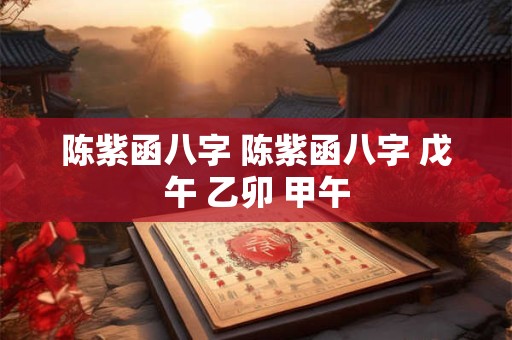陈紫函八字 陈紫函八字 戊午 乙卯 甲午