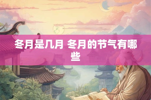 冬月是几月 冬月的节气有哪些