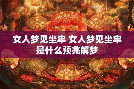 女人梦见坐牢 女人梦见坐牢是什么预兆解梦