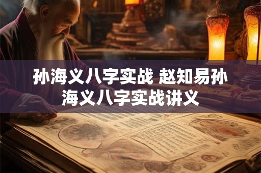 孙海义八字实战 赵知易孙海义八字实战讲义