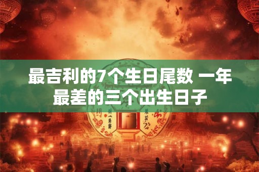 最吉利的7个生日尾数 一年最差的三个出生日子