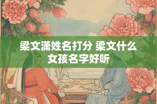 梁文潇姓名打分 梁文什么女孩名字好听