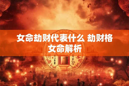 女命劫财代表什么 劫财格女命解析