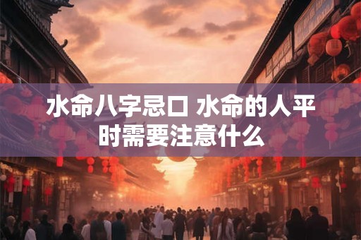 水命八字忌口 水命的人平时需要注意什么