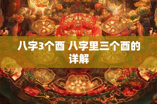 八字3个酉 八字里三个酉的详解