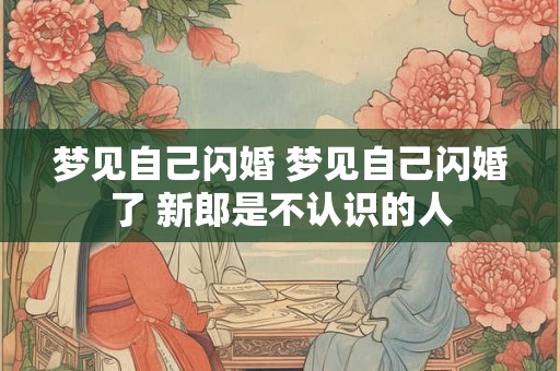 梦见自己闪婚 梦见自己闪婚了 新郎是不认识的人