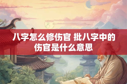 八字怎么修伤官 批八字中的伤官是什么意思