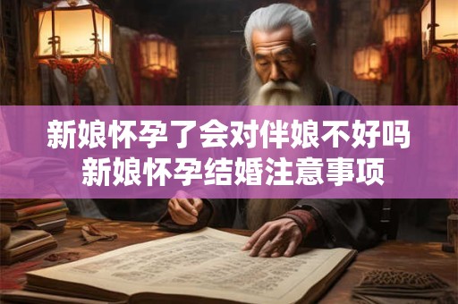 新娘怀孕了会对伴娘不好吗 新娘怀孕结婚注意事项