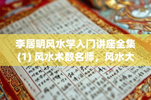 李居明风水学入门讲座全集(1) 风水术数名师，风水大师李居明简介