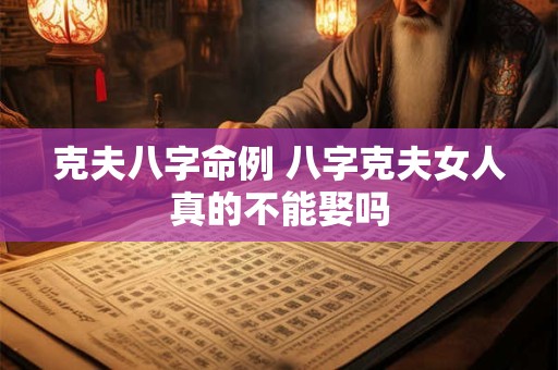 克夫八字命例 八字克夫女人真的不能娶吗
