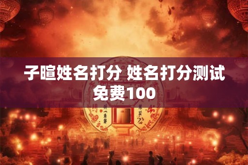 子暄姓名打分 姓名打分测试免费100