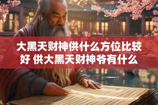 大黑天财神供什么方位比较好 供大黑天财神爷有什么讲究