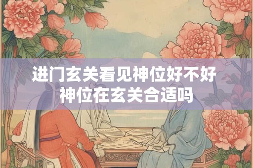 进门玄关看见神位好不好 神位在玄关合适吗
