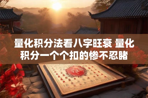 量化积分法看八字旺衰 量化积分一个个扣的惨不忍睹