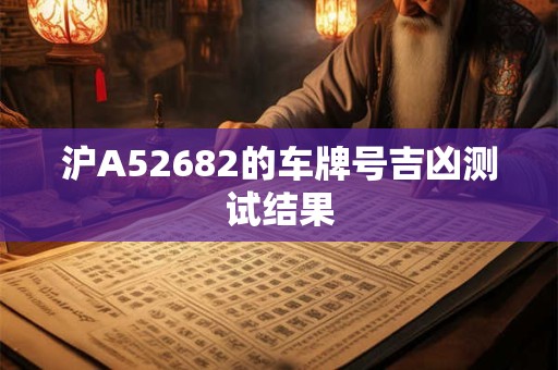 沪A52682的车牌号吉凶测试结果