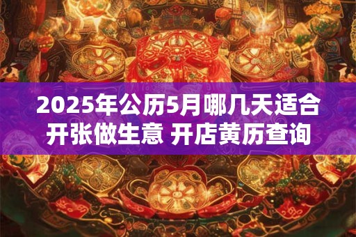 2025年公历5月哪几天适合开张做生意 开店黄历查询