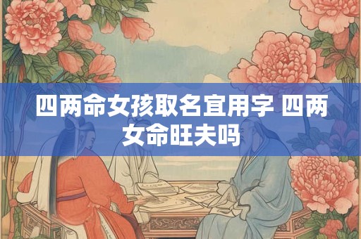 四两命女孩取名宜用字 四两女命旺夫吗