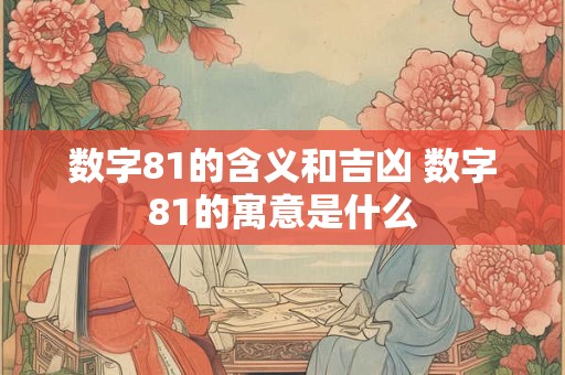 数字81的含义和吉凶 数字81的寓意是什么