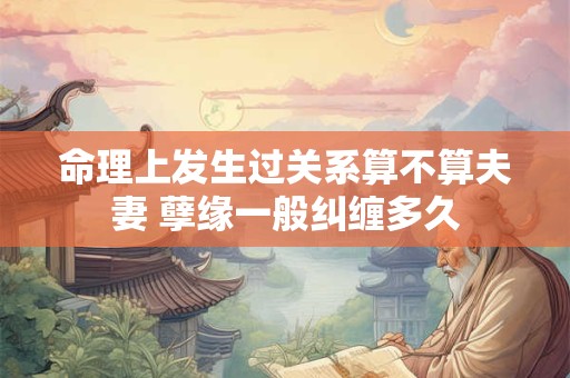 命理上发生过关系算不算夫妻 孽缘一般纠缠多久