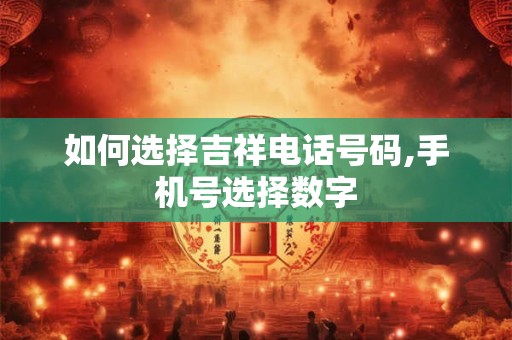 如何选择吉祥电话号码,手机号选择数字