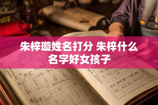 朱梓璇姓名打分 朱梓什么名字好女孩子
