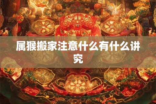 属猴搬家注意什么有什么讲究