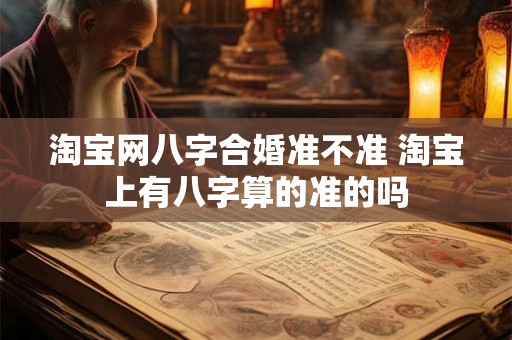 淘宝网八字合婚准不准 淘宝上有八字算的准的吗