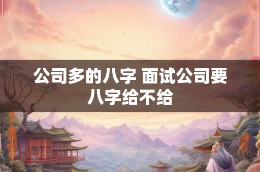 公司多的八字 面试公司要八字给不给