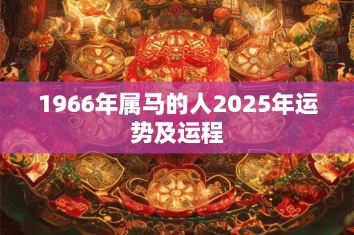 1966年属马的人2025年运势及运程