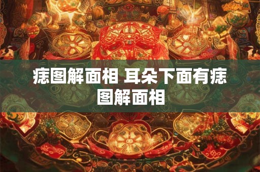 痣图解面相 耳朵下面有痣图解面相 痣图解面相 耳朵下面有痣图解面相