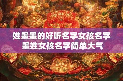 姓墨墨的好听名字女孩名字 墨姓女孩名字简单大气