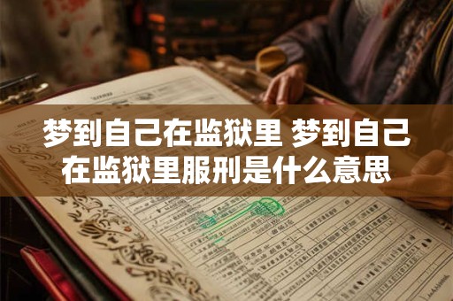 梦到自己在监狱里 梦到自己在监狱里服刑是什么意思