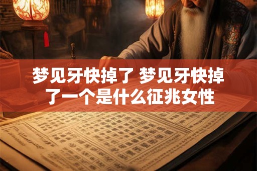 梦见牙快掉了 梦见牙快掉了一个是什么征兆女性