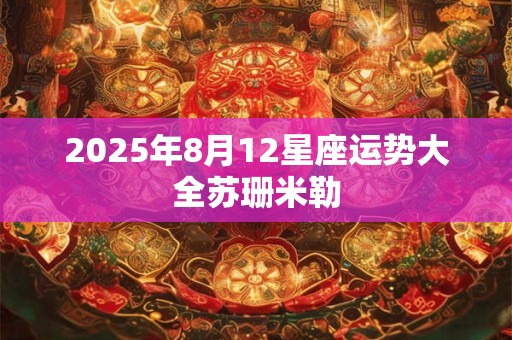 2026年8月12星座运势大全苏珊米勒