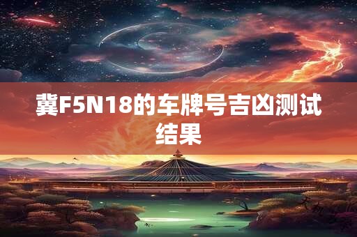冀F5N18的车牌号吉凶测试结果