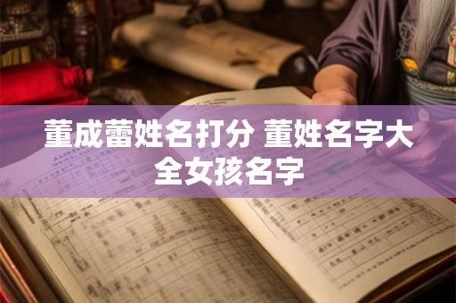 董成蕾姓名打分 董姓名字大全女孩名字
