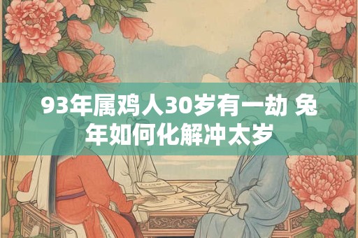 93年属鸡人30岁有一劫 兔年如何化解冲太岁