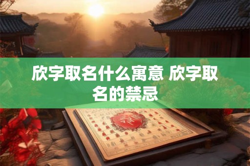欣字取名什么寓意 欣字取名的禁忌
