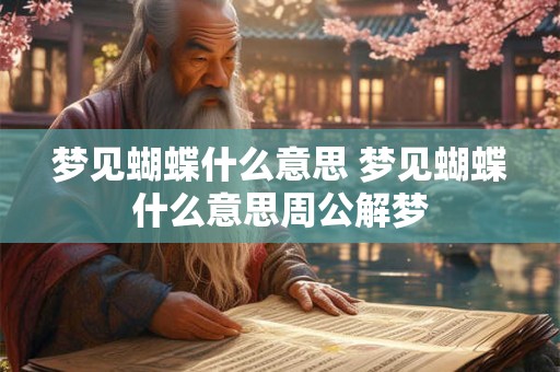 梦见蝴蝶什么意思 梦见蝴蝶什么意思周公解梦