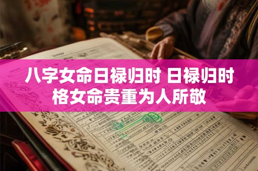 八字女命日禄归时 日禄归时格女命贵重为人所敬