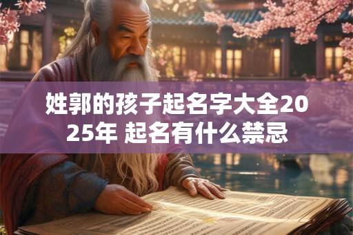 姓郭的孩子起名字大全2025年 起名有什么禁忌