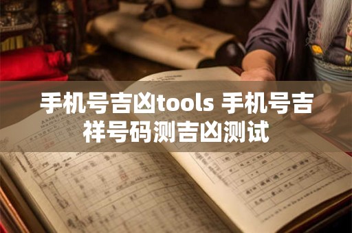 手机号吉凶tools 手机号吉祥号码测吉凶测试